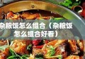 杂粮饭怎么组合（杂粮饭怎么组合好看）