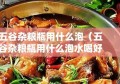 五谷杂粮瓶用什么泡（五谷杂粮瓶用什么泡水喝好）