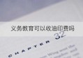 义务教育可以收油印费吗(学校该不该收什么油印费)