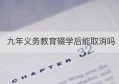 九年义务教育辍学后能取消吗(九年义务教育孩子不上学犯法吗)