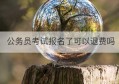 公务员考试报名了可以退费吗(会计报名后可以退费吗)