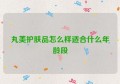 丸美护肤品怎么样适合什么年龄段