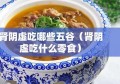 肾阴虚吃哪些五谷（肾阴虚吃什么零食）