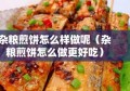 杂粮煎饼怎么样做呢（杂粮煎饼怎么做更好吃）