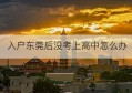 入户东莞后没考上高中怎么办(没有入户东莞的怎样考高中)