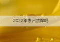 2022年惠州禁摩吗(长沙禁摩区域2022年)