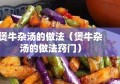 煲牛杂汤的做法（煲牛杂汤的做法窍门）