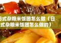 日式杂粮米饭团怎么做（日式杂粮米饭团怎么做的）