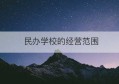 民办学校的经营范围(民办学校的经营范围怎么填)