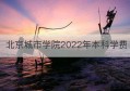 北京城市学院2022年本科学费(北京城市学院艺术类学费多少钱)