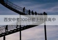 西安中考300分能上什么高中(西安中考639分)