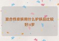 混合性皮肤用什么护肤品比较好18岁