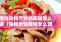 搅拌杂粮煎饼的面糊怎么调（杂粮煎饼面糊怎么调才有韧劲不黏）