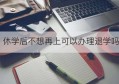 休学后不想再上可以办理退学吗(休学后不去学校会自动退学吗?)