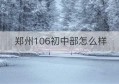 郑州106初中部怎么样(郑州106初中部2020年招生时间)