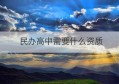 民办高中需要什么资质(民办高中招生工作方案)