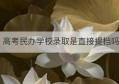 高考民办学校录取是直接提档吗(高考民办录取后想回公办可以吗)