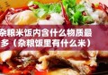 杂粮米饭内含什么物质最多（杂粮饭里有什么米）