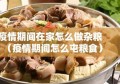 疫情期间在家怎么做杂粮（疫情期间怎么屯粮食）