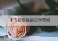 中专都要提前交学费吗(中专提前收学费合法吗)