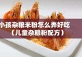 小孩杂粮米粉怎么弄好吃（儿童杂粮粉配方）