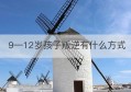 9—12岁孩子叛逆有什么方式(12岁叛逆期的孩子怎么教育和疏导)