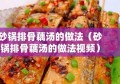 砂锅排骨藕汤的做法（砂锅排骨藕汤的做法视频）