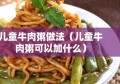 儿童牛肉粥做法（儿童牛肉粥可以加什么）