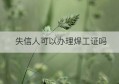 失信人可以办理焊工证吗(焊工证在哪个部门办理)