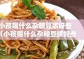 小孩喝什么杂粮豆浆好些（小孩喝什么杂粮豆浆好些呢）