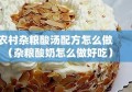 农村杂粮酸汤配方怎么做（杂粮酸奶怎么做好吃）