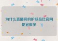 为什么直播间的护肤品比官网便宜很多