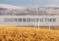 2022年哪里招65岁以下保安(招投标条例2022年最新版)