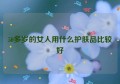 50多岁的女人用什么护肤品比较好