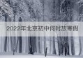 2022年北京初中何时放寒假(2022年北京初中寒假放假时间)