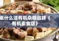 素什么活有机杂粮品牌（有机素食店）