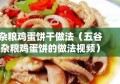 杂粮鸡蛋饼干做法（五谷杂粮鸡蛋饼的做法视频）