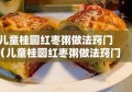 儿童桂圆红枣粥做法窍门（儿童桂圆红枣粥做法窍门）