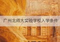 广州北师大实验学校入学条件(北师大广州实验学校招生简章)