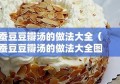 蚕豆豆瓣汤的做法大全（蚕豆豆瓣汤的做法大全图片）