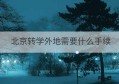 北京转学外地需要什么手续(北京同区转学需要什么条件)