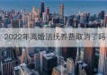 2022年离婚法抚养费取消了吗(2022年离婚抚养费最低标准多少)