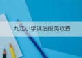 九江小学课后服务收费(九江市小学课后服务)