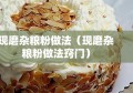 现磨杂粮粉做法（现磨杂粮粉做法窍门）