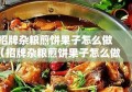 招牌杂粮煎饼果子怎么做（招牌杂粮煎饼果子怎么做视频）