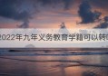 2022年九年义务教育学籍可以转吗(九年义务教育学籍会被注销吗)