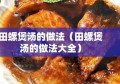 田螺煲汤的做法（田螺煲汤的做法大全）