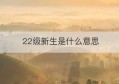 22级新生是什么意思(新生家庭是什么意思)