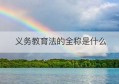 义务教育法的全称是什么(民盟全称是什么)