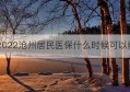 2022沧州居民医保什么时候可以缴(沧州城镇居民医保缴费)